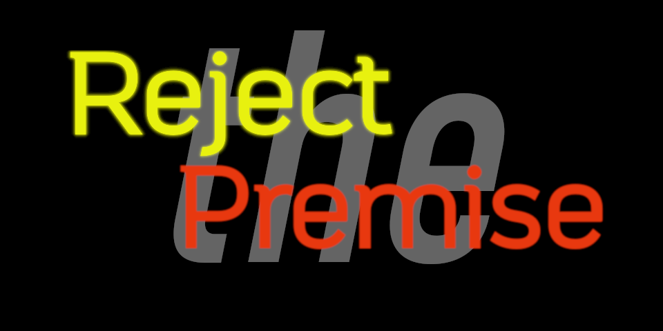 Reject the Premise
